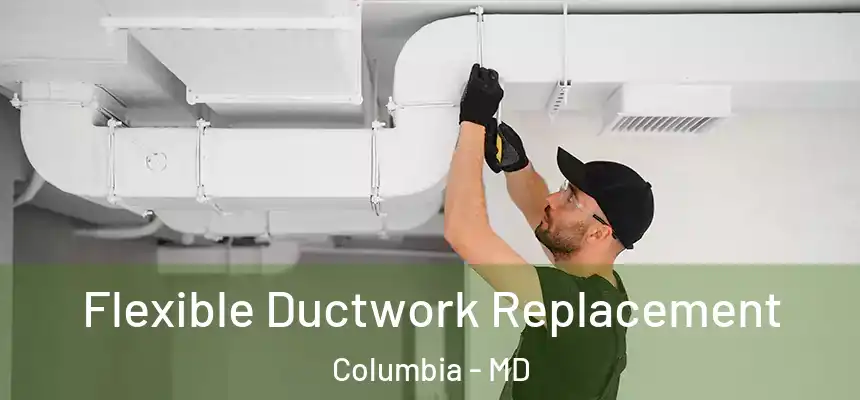 Flexible Ductwork Replacement Columbia - MD